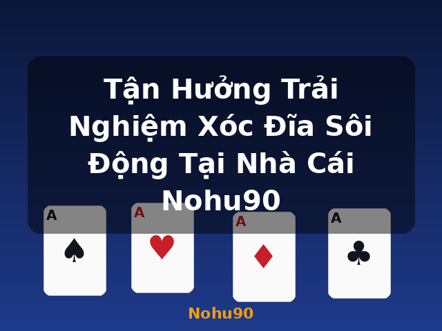 Tận Hưởng Trải Nghiệm Xóc Đĩa Sôi Động Tại Nhà Cái Nohu90 - Nohu90