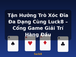 Tận Hưởng Trò Xóc Đĩa Đa Dạng Cùng Luck8 – Cổng Game Giải Trí Hàng Đầu - luck8