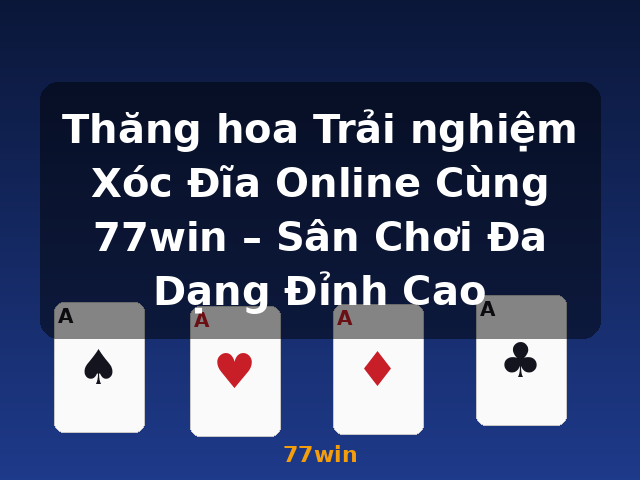 Thăng hoa Trải nghiệm Xóc Đĩa Online Cùng 77win – Sân Chơi Đa Dạng Đỉnh Cao - 77win