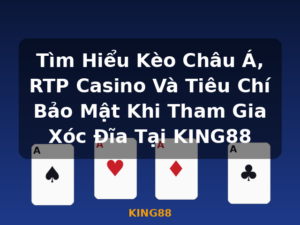Tìm Hiểu Kèo Châu Á, RTP Casino Và Tiêu Chí Bảo Mật Khi Tham Gia Xóc Đĩa Tại KING88 - KING88