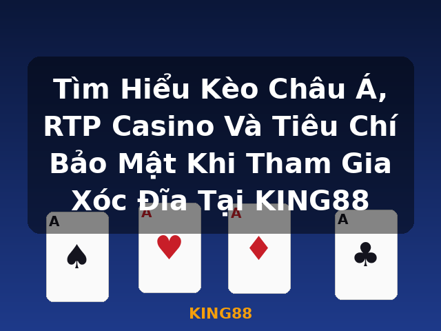 Tìm Hiểu Kèo Châu Á, RTP Casino Và Tiêu Chí Bảo Mật Khi Tham Gia Xóc Đĩa Tại KING88 - KING88
