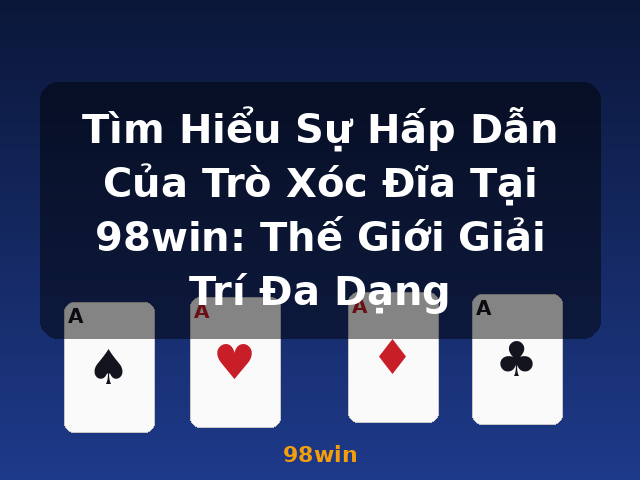 Tìm Hiểu Sự Hấp Dẫn Của Trò Xóc Đĩa Tại 98win: Thế Giới Giải Trí Đa Dạng - 98win