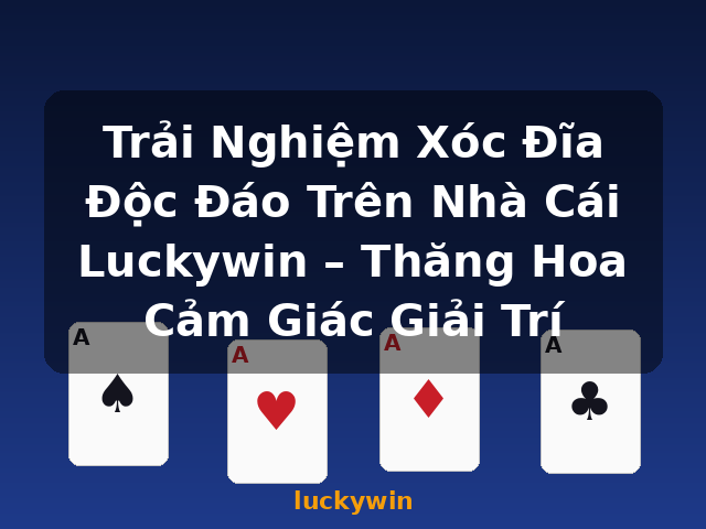 Trải Nghiệm Xóc Đĩa Độc Đáo Trên Nhà Cái Luckywin – Thăng Hoa Cảm Giác Giải Trí - luckywin