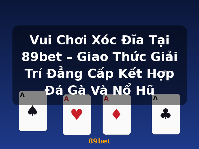 Vui Chơi Xóc Đĩa Tại 89bet – Giao Thức Giải Trí Đẳng Cấp Kết Hợp Đá Gà Và Nổ Hũ - 89bet