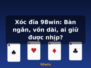 Xóc đĩa 98win: Bàn ngắn, vốn dài, ai giữ được nhịp? - 98win