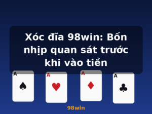 Xóc đĩa 98win: Bốn nhịp quan sát trước khi vào tiền - 98win