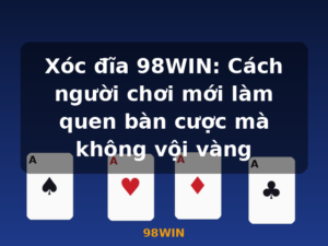 Xóc đĩa 98WIN: Cách người chơi mới làm quen bàn cược mà không vội vàng - 98WIN