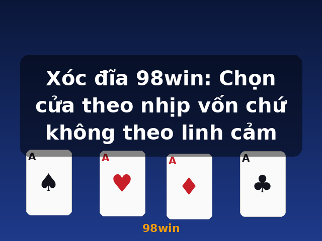 Xóc đĩa 98win: Chọn cửa theo nhịp vốn chứ không theo linh cảm - 98win