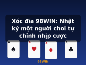 Xóc đĩa 98WIN: Nhật ký một người chơi tự chỉnh nhịp cược - 98WIN