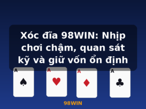 Xóc đĩa 98WIN: Nhịp chơi chậm, quan sát kỹ và giữ vốn ổn định - 98WIN