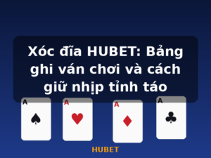 Xóc đĩa HUBET: Bảng ghi ván chơi và cách giữ nhịp tỉnh táo - HUBET