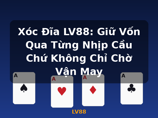 Xóc Đĩa LV88: Giữ Vốn Qua Từng Nhịp Cầu Chứ Không Chỉ Chờ Vận May - LV88