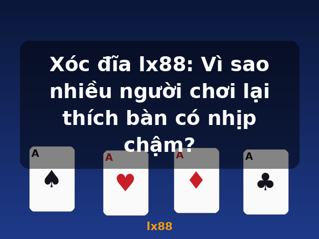 Xóc đĩa lx88: Vì sao nhiều người chơi lại thích bàn có nhịp chậm? - lx88 Xóc đĩa lx88: Vì sao nhiều người chơi lại thích bàn có nhịp chậm? - lx88