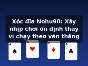 Xóc đĩa Nohu90: Xây nhịp chơi ổn định thay vì chạy theo ván thắng