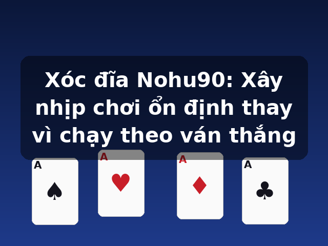 Xóc đĩa Nohu90: Xây nhịp chơi ổn định thay vì chạy theo ván thắng Xóc đĩa Nohu90: Xây nhịp chơi ổn định thay vì chạy theo ván thắng