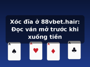 Xóc đĩa ở 88vbet.hair: Đọc ván mở trước khi xuống tiền