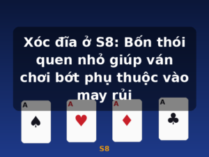 Xóc đĩa ở S8: Bốn thói quen nhỏ giúp ván chơi bớt phụ thuộc vào may rủi - S8