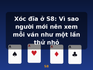 Xóc đĩa ở S8: Vì sao người mới nên xem mỗi ván như một lần thử nhỏ - S8