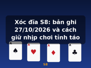 Xóc đĩa S8: bản ghi 27/10/2026 và cách giữ nhịp chơi tỉnh táo - S8