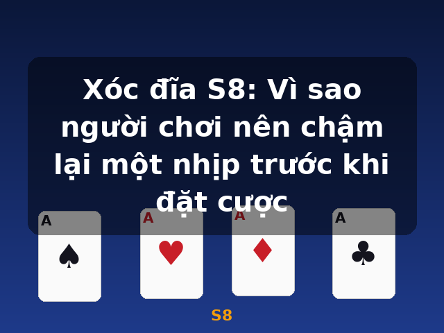 Xóc đĩa S8: Vì sao người chơi nên chậm lại một nhịp trước khi đặt cược - S8