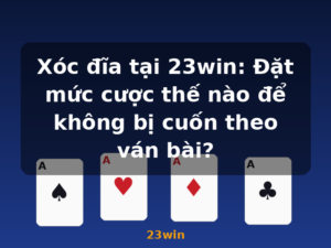 Xóc đĩa tại 23win: Đặt mức cược thế nào để không bị cuốn theo ván bài? - 23win