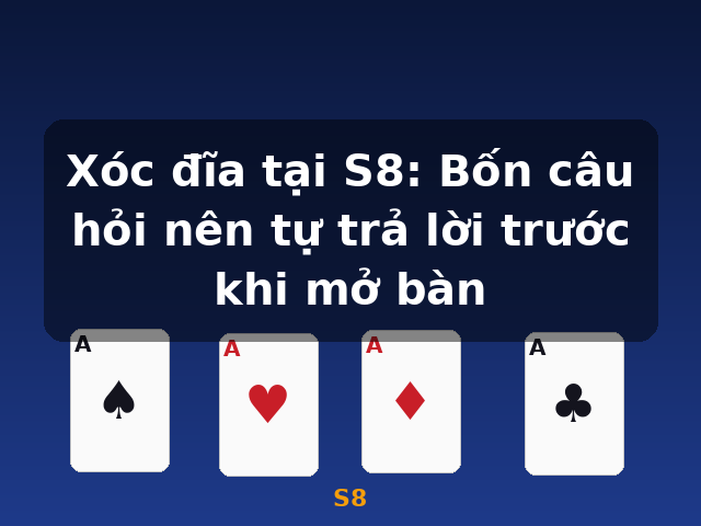 Xóc đĩa tại S8: Bốn câu hỏi nên tự trả lời trước khi mở bàn - S8