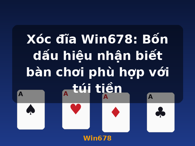Xóc đĩa Win678: Bốn dấu hiệu nhận biết bàn chơi phù hợp với túi tiền - Win678